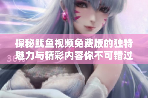 探秘鱿鱼视频免费版的独特魅力与精彩内容你不可错过