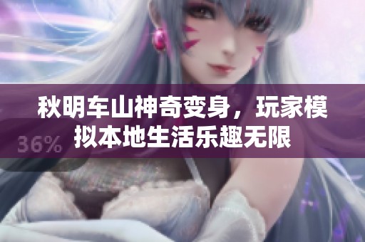 秋明车山神奇变身，玩家模拟本地生活乐趣无限