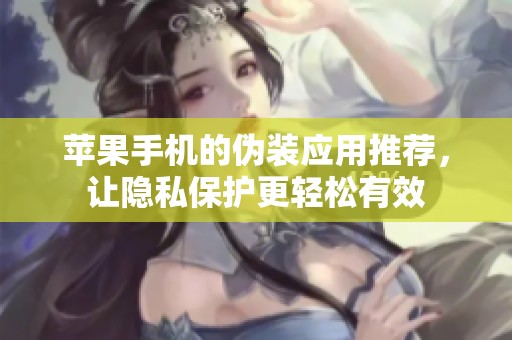 苹果手机的伪装应用推荐，让隐私保护更轻松有效