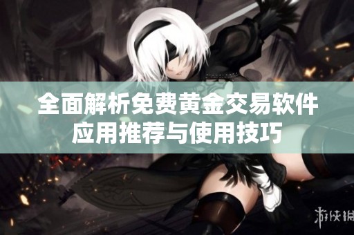 全面解析免费黄金交易软件应用推荐与使用技巧