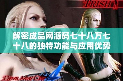 解密成品网源码七十八万七十八的独特功能与应用优势