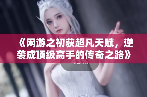 《网游之初获超凡天赋，逆袭成顶级高手的传奇之路》