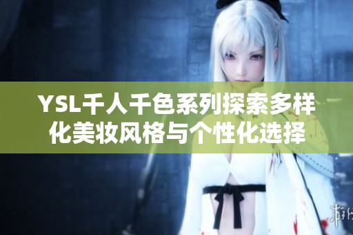 YSL千人千色系列探索多样化美妆风格与个性化选择