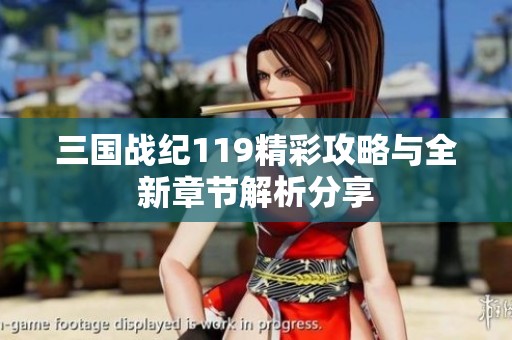 三国战纪119精彩攻略与全新章节解析分享