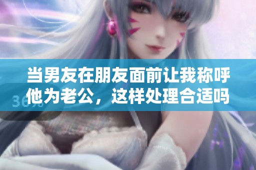 当男友在朋友面前让我称呼他为老公，这样处理合适吗