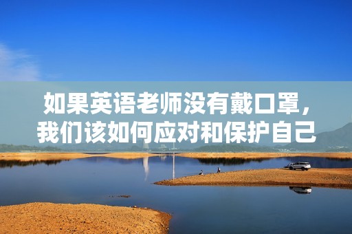 如果英语老师没有戴口罩，我们该如何应对和保护自己