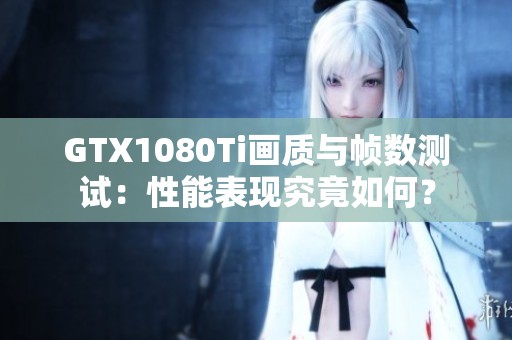 GTX1080Ti画质与帧数测试：性能表现究竟如何？