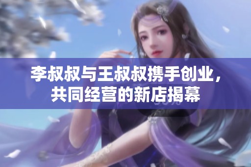 李叔叔与王叔叔携手创业，共同经营的新店揭幕