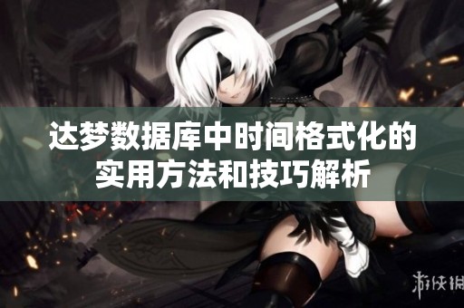 达梦数据库中时间格式化的实用方法和技巧解析