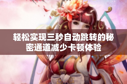 轻松实现三秒自动跳转的秘密通道减少卡顿体验