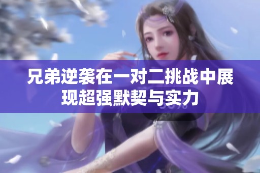 兄弟逆袭在一对二挑战中展现超强默契与实力