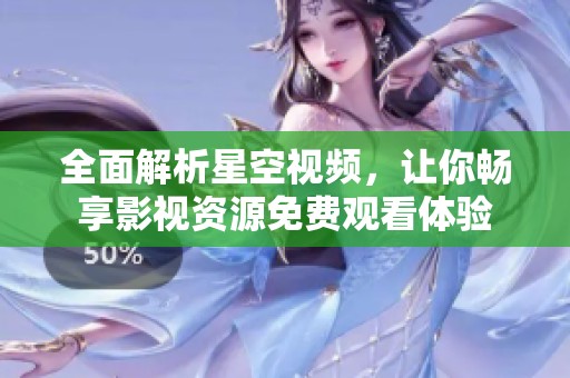 全面解析星空视频，让你畅享影视资源免费观看体验
