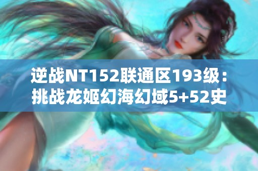 逆战NT152联通区193级：挑战龙姬幻海幻域5+52史的极限！