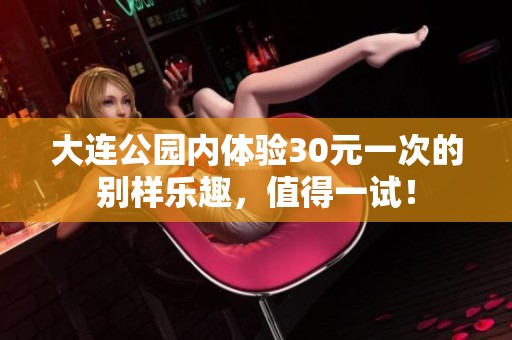 大连公园内体验30元一次的别样乐趣，值得一试！