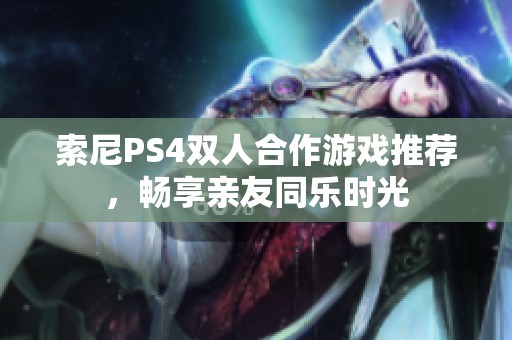 索尼PS4双人合作游戏推荐，畅享亲友同乐时光