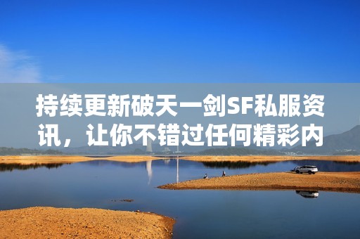 持续更新破天一剑SF私服资讯，让你不错过任何精彩内容！