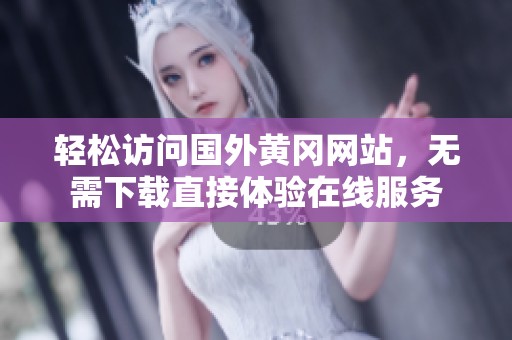 轻松访问国外黄冈网站，无需下载直接体验在线服务