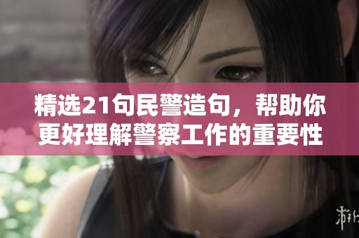 精选21句民警造句，帮助你更好理解警察工作的重要性