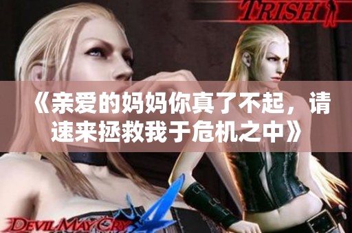 《亲爱的妈妈你真了不起，请速来拯救我于危机之中》