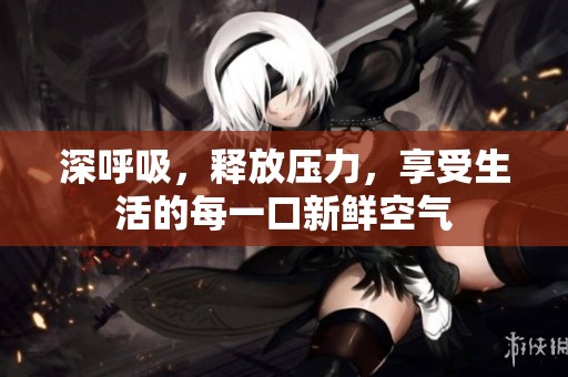 深呼吸，释放压力，享受生活的每一口新鲜空气
