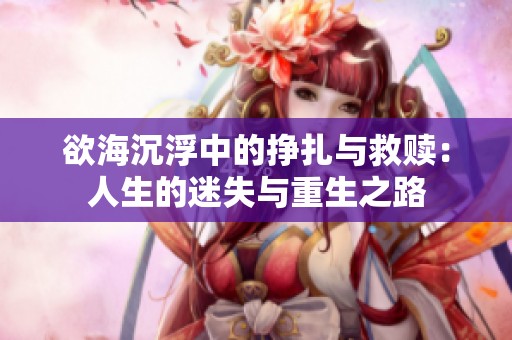 欲海沉浮中的挣扎与救赎：人生的迷失与重生之路