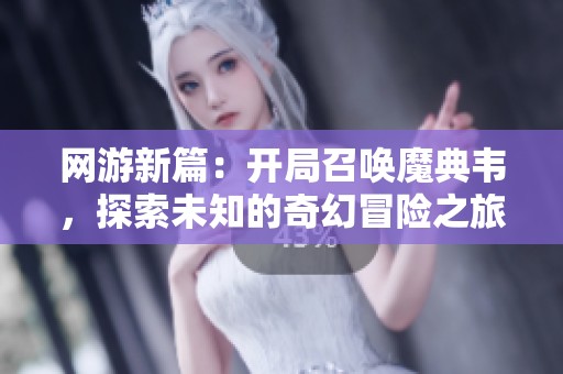 网游新篇：开局召唤魔典韦，探索未知的奇幻冒险之旅