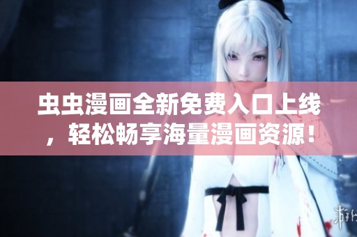 虫虫漫画全新免费入口上线，轻松畅享海量漫画资源！