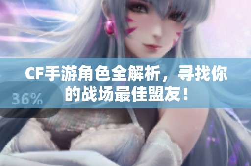 CF手游角色全解析，寻找你的战场最佳盟友！