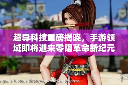 超导科技重磅揭晓，手游领域即将迎来零阻革命新纪元