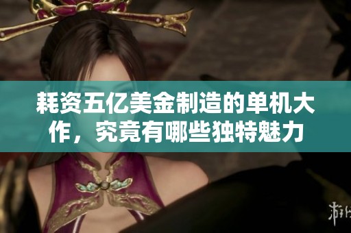 耗资五亿美金制造的单机大作，究竟有哪些独特魅力