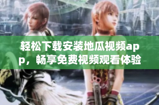 轻松下载安装地瓜视频app，畅享免费视频观看体验