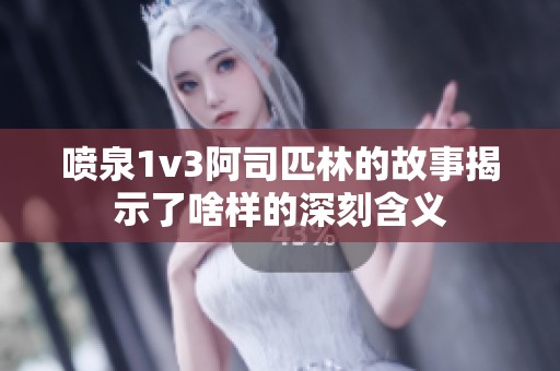 喷泉1v3阿司匹林的故事揭示了啥样的深刻含义