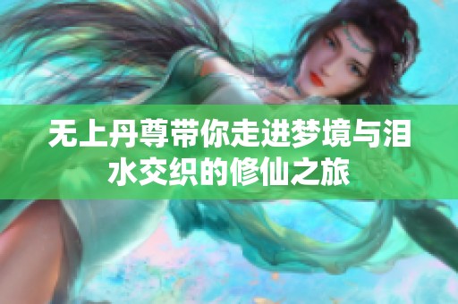 无上丹尊带你走进梦境与泪水交织的修仙之旅