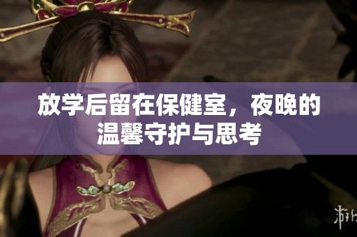 放学后留在保健室，夜晚的温馨守护与思考