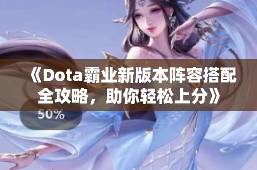 《Dota霸业新版本阵容搭配全攻略，助你轻松上分》