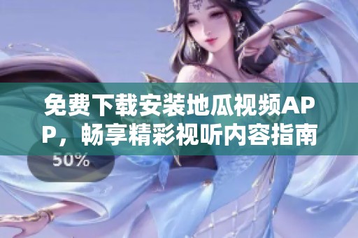 免费下载安装地瓜视频APP，畅享精彩视听内容指南