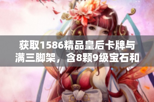 获取1586精品皇后卡牌与满三脚架，含8颗9级宝石和天空3上下装