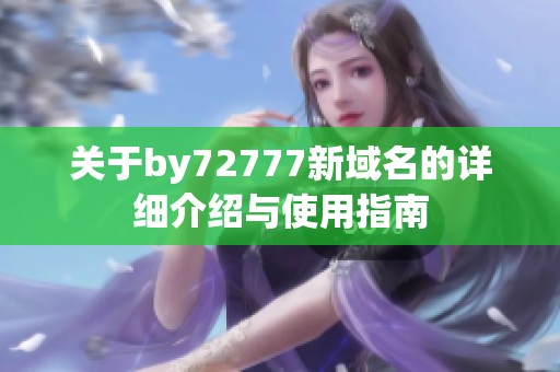 关于by72777新域名的详细介绍与使用指南