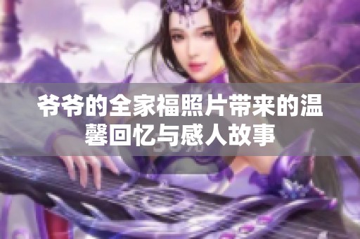 爷爷的全家福照片带来的温馨回忆与感人故事