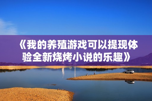 《我的养殖游戏可以提现体验全新烧烤小说的乐趣》