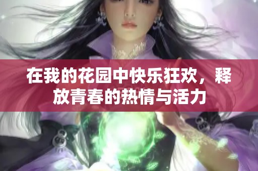 在我的花园中快乐狂欢，释放青春的热情与活力