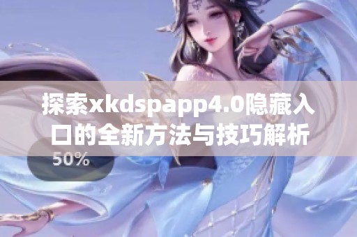 探索xkdspapp4.0隐藏入口的全新方法与技巧解析