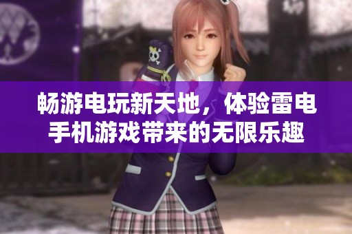 畅游电玩新天地，体验雷电手机游戏带来的无限乐趣