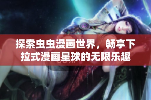 探索虫虫漫画世界，畅享下拉式漫画星球的无限乐趣