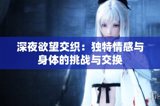深夜欲望交织：独特情感与身体的挑战与交换