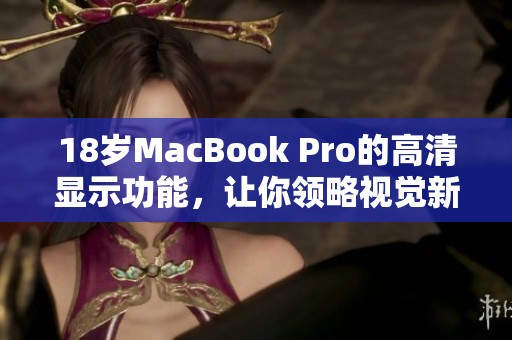 18岁MacBook Pro的高清显示功能，让你领略视觉新体验