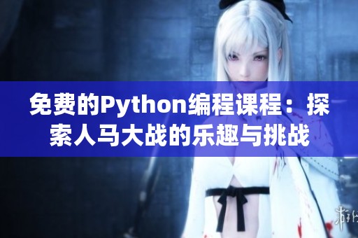 免费的Python编程课程：探索人马大战的乐趣与挑战