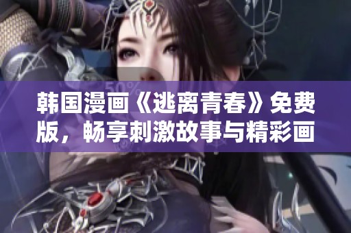 韩国漫画《逃离青春》免费版，畅享刺激故事与精彩画风