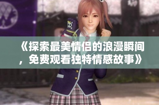 《探索最美情侣的浪漫瞬间，免费观看独特情感故事》