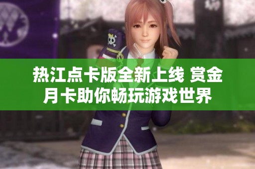 热江点卡版全新上线 赏金月卡助你畅玩游戏世界